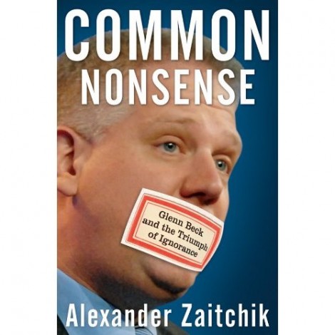 Give Glenn Beck Something To Really Cry About! Buy Alexander Zaitchik's Savage Expose On America's Looniest Clown "Common Nonsense"