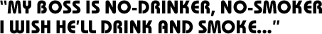My Boss Is No Drinker, No-Smoker I Wish He'll Drink and Smoke...